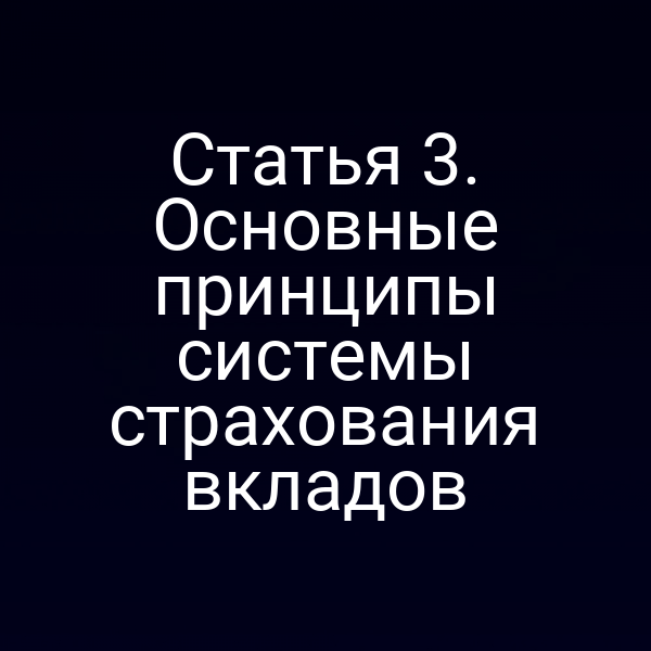 Статья 3. Основные принципы системы страхования вкладов