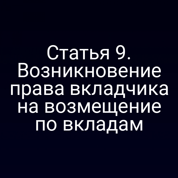 Статья 9. Возникновение права вкладчика на возмещение по вкладам