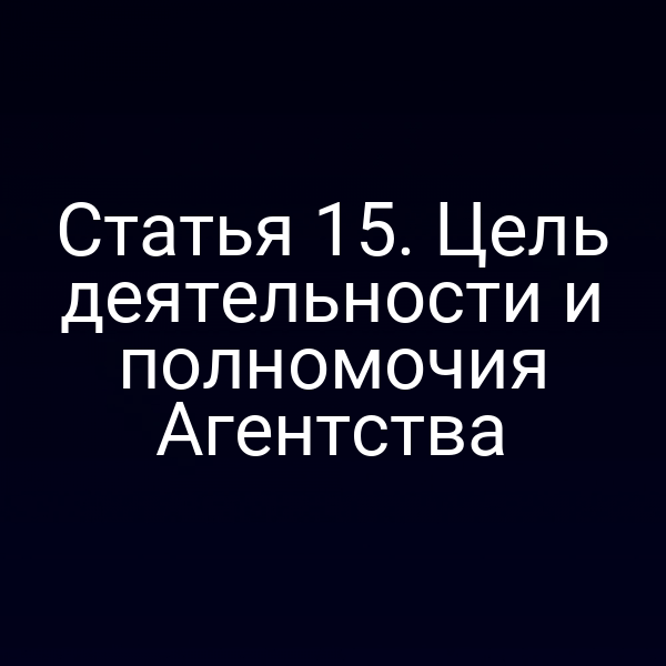 Статья 15. Цель деятельности и полномочия Агентства