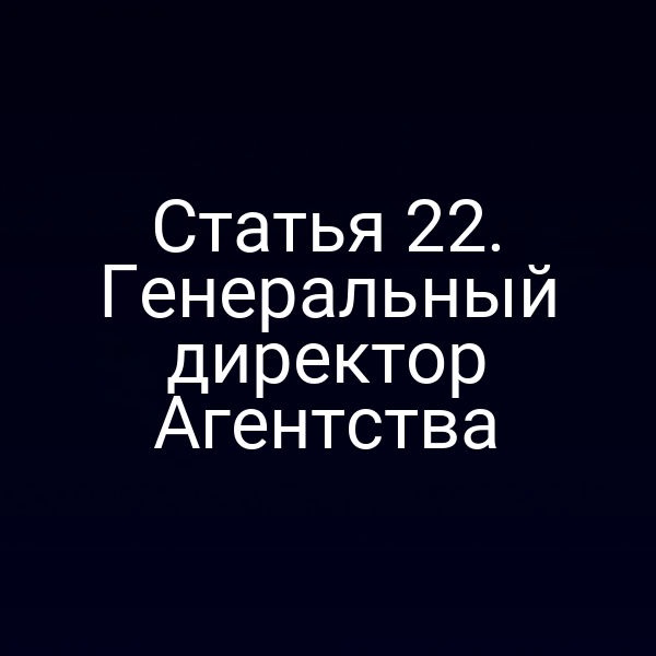 Статья 22. Генеральный директор Агентства