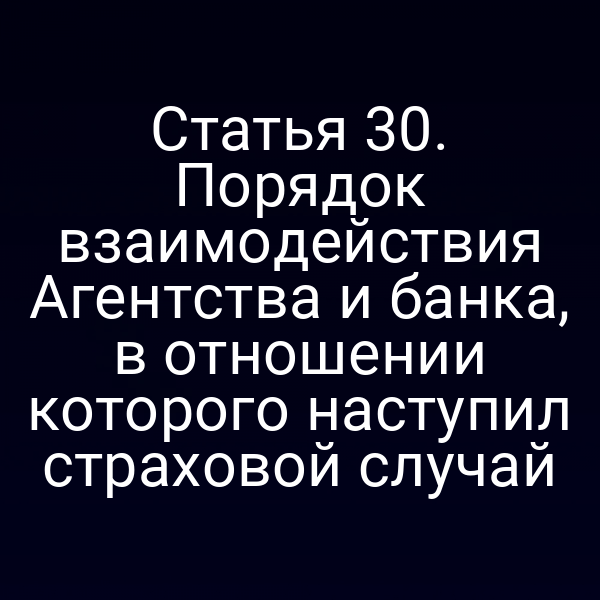 Статья 30. Порядок взаимодействия Агентства и банка, в отношении которого наступил страховой случай