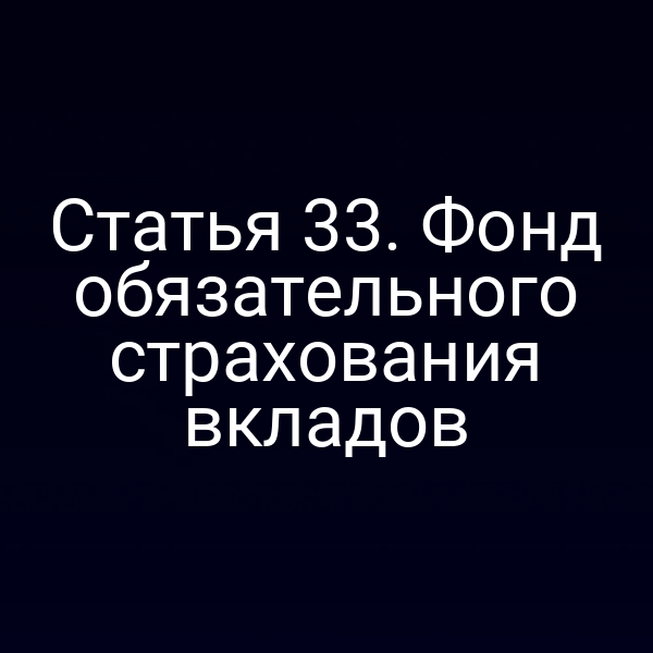 Статья 33. Фонд обязательного страхования вкладов