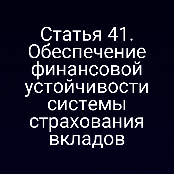 Статья 41. Обеспечение финансовой устойчивости системы страхования вкладов
