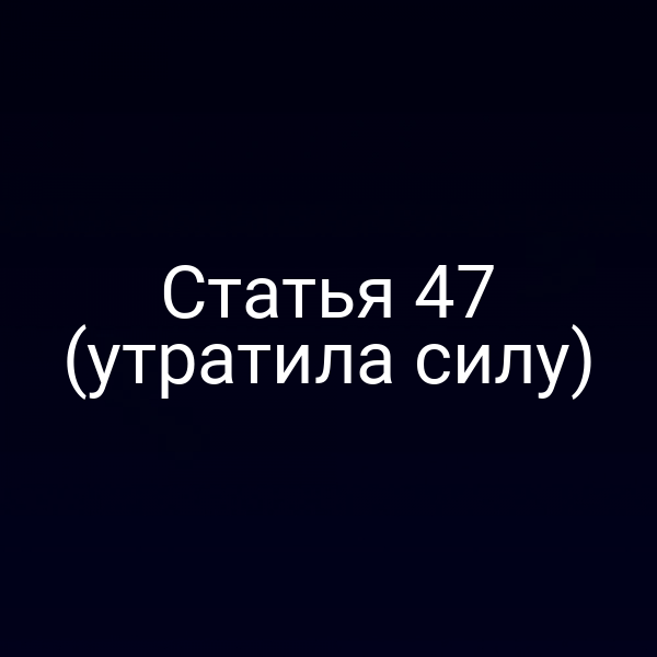 Статья 47 (утратила силу)