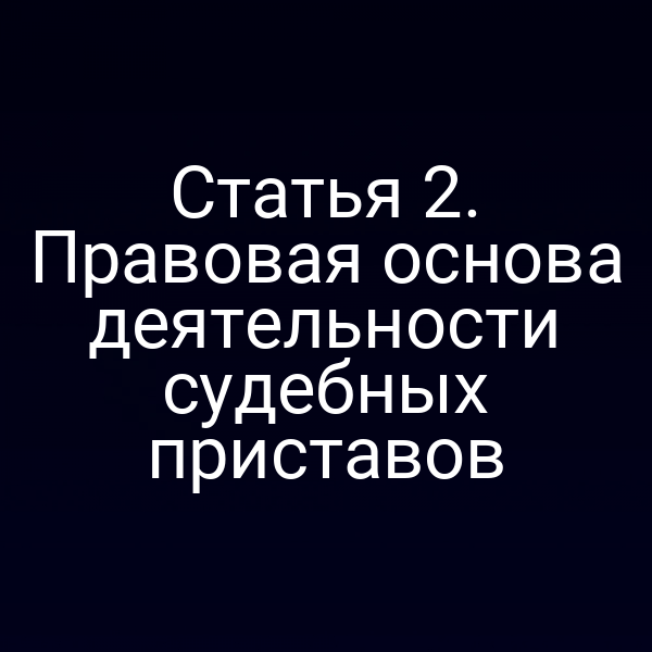 Статья 2. Правовая основа деятельности судебных приставов