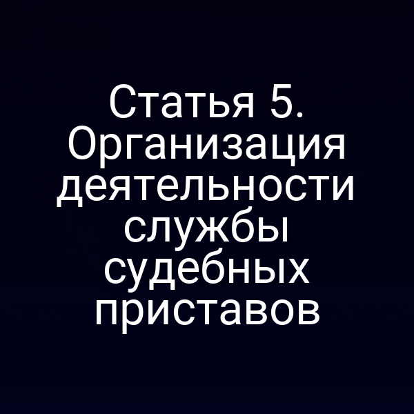 Статья 5. Организация деятельности службы судебных приставов