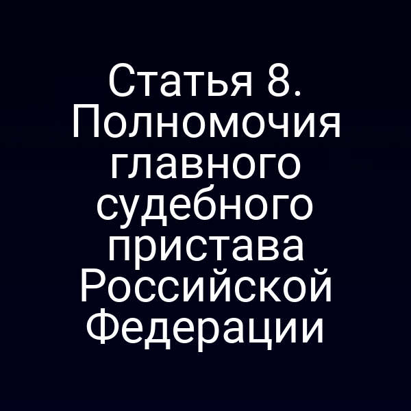 Статья 8. Полномочия главного судебного пристава Российской Федерации