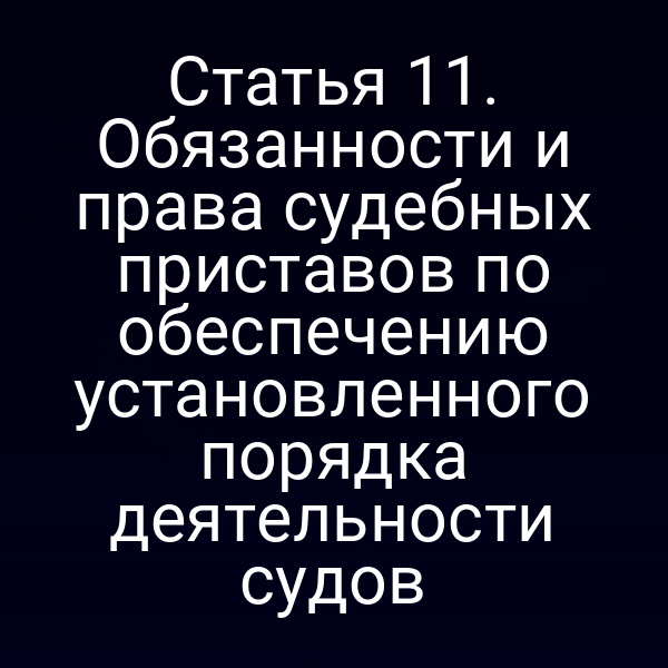 Статья 11. Обязанности и права судебных приставов по обеспечению установленного порядка деятельности судов