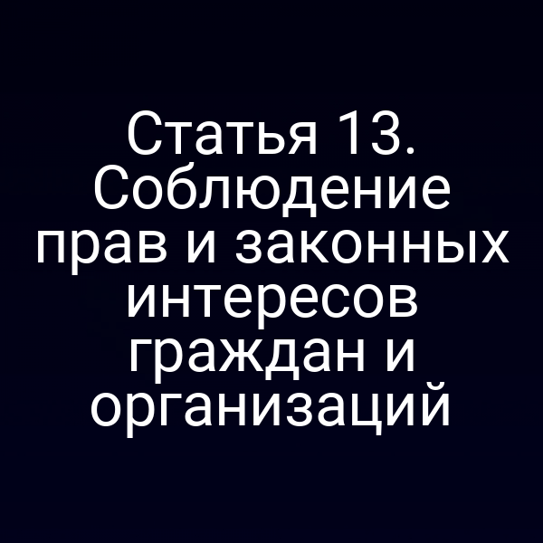 Статья 13. Соблюдение прав и законных интересов граждан и организаций