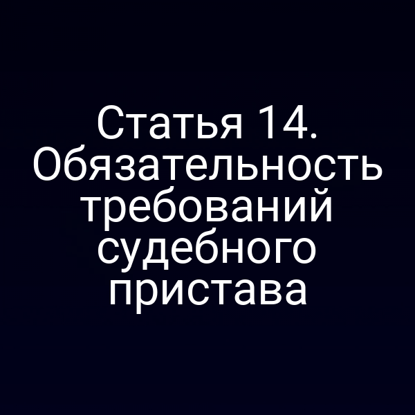 Статья 14. Обязательность требований судебного пристава