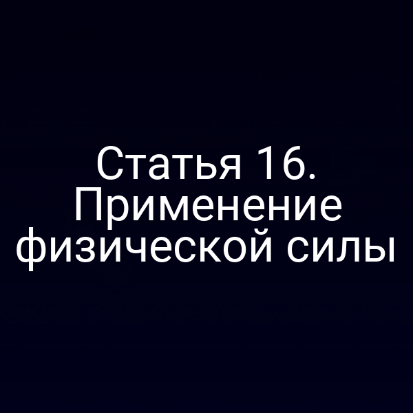 Статья 16. Применение физической силы