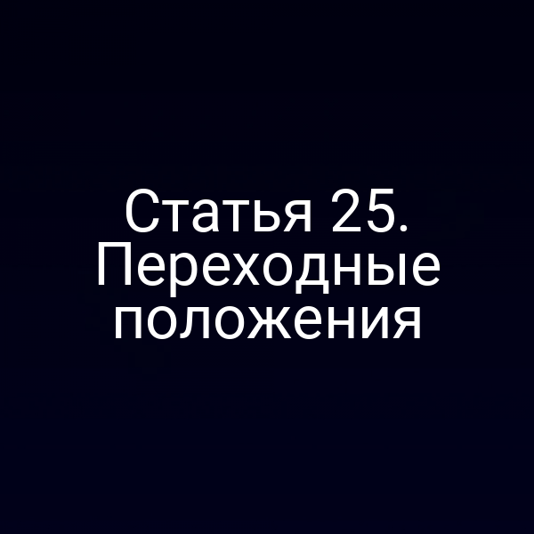 Статья 25. Переходные положения