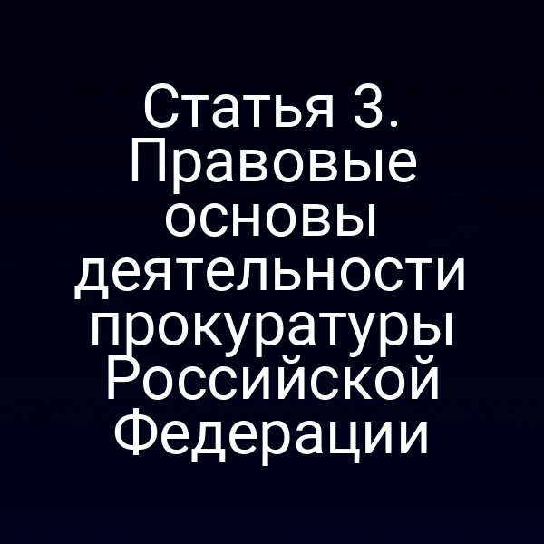 Статья 3. Правовые основы деятельности прокуратуры Российской Федерации