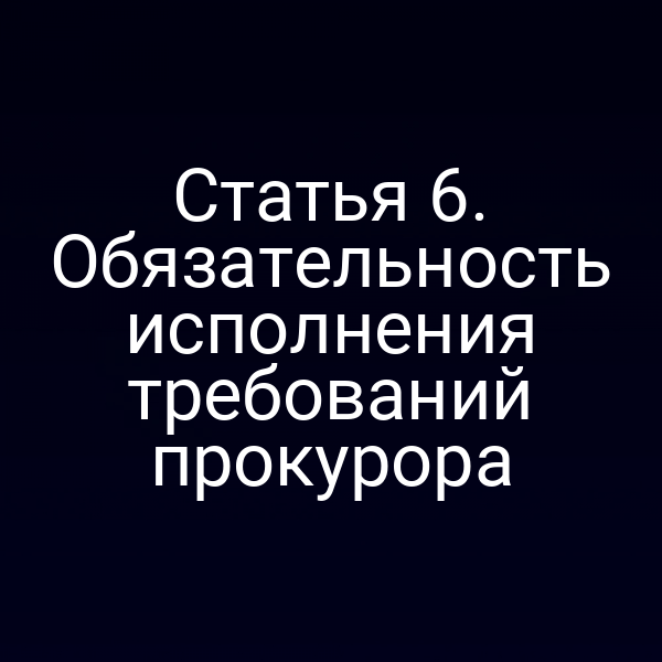 Статья 6. Обязательность исполнения требований прокурора