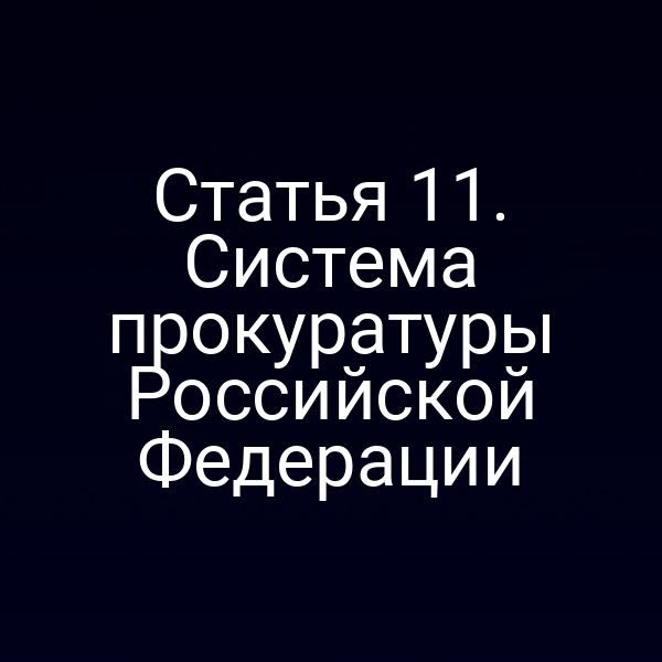 Статья 11. Система прокуратуры Российской Федерации