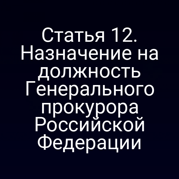 Статья 12. Назначение на должность Генерального прокурора Российской Федерации
