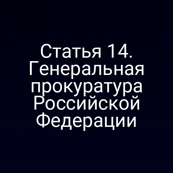 Статья 14. Генеральная прокуратура Российской Федерации