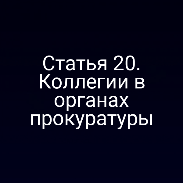 Статья 20. Коллегии в органах прокуратуры