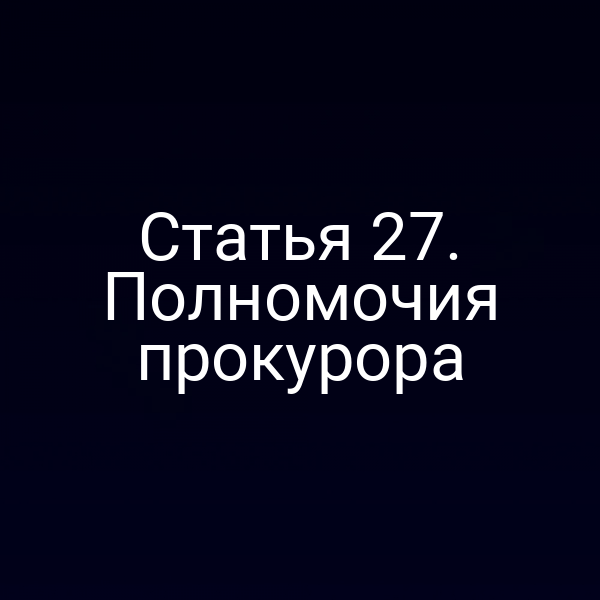 Статья 27. Полномочия прокурора
