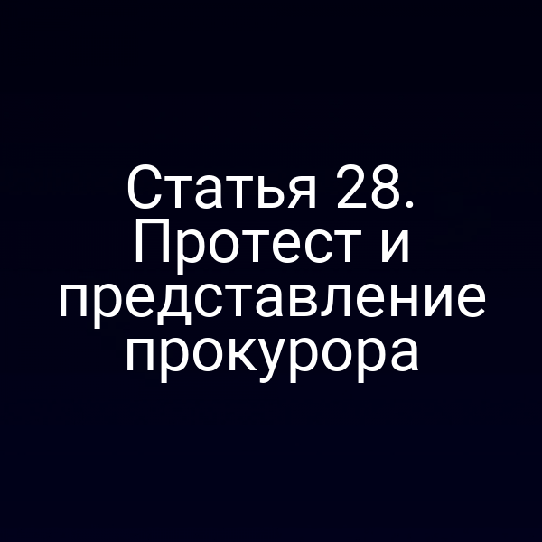 Статья 28. Протест и представление прокурора