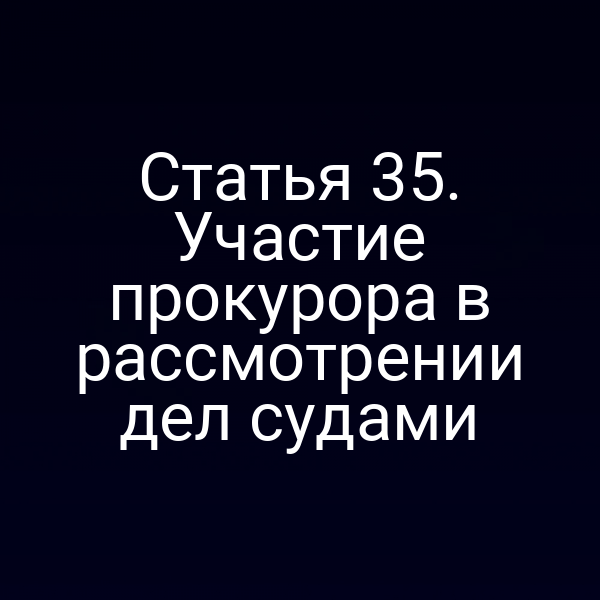 Статья 35. Участие прокурора в рассмотрении дел судами
