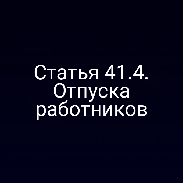Статья 41.4. Отпуска работников