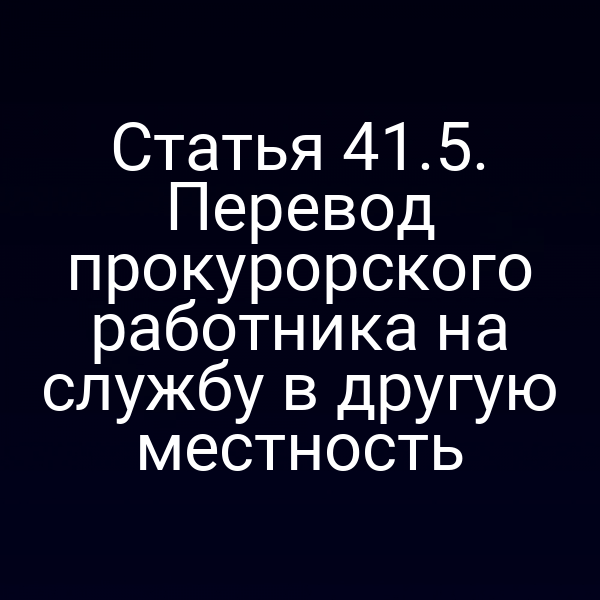 Статья 41.5. Перевод прокурорского работника на службу в другую местность