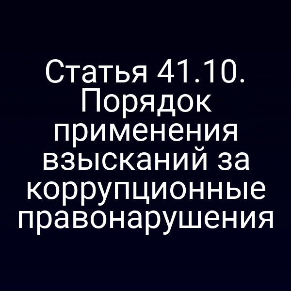Статья 41.10. Порядок применения взысканий за коррупционные правонарушения