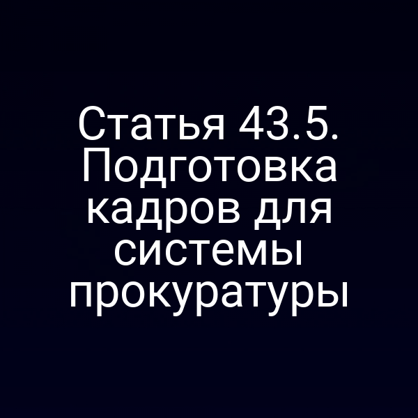 Статья 43.5. Подготовка кадров для системы прокуратуры