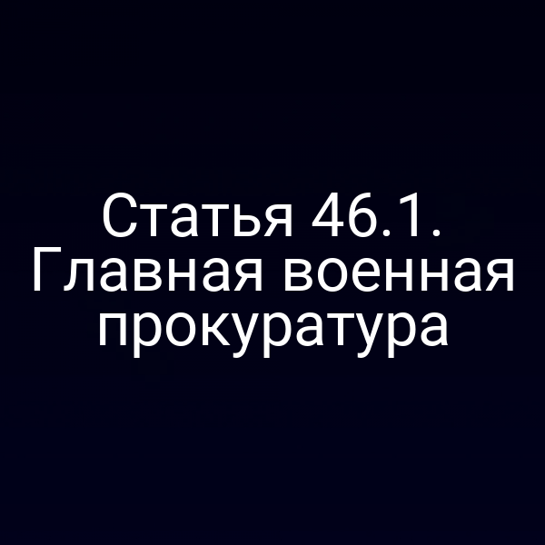Статья 46.1. Главная военная прокуратура