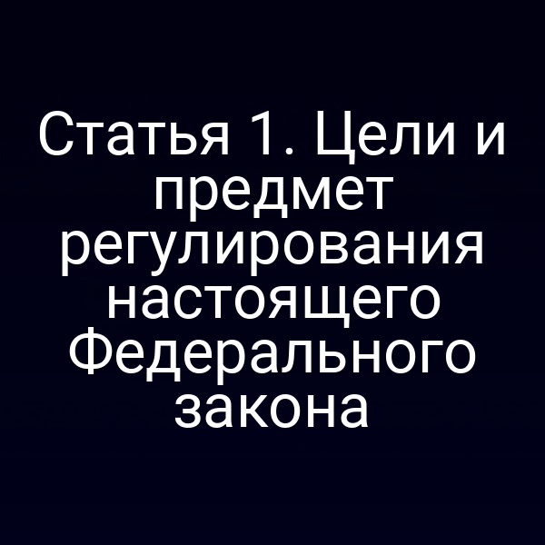 Статья 1. Цели и предмет регулирования настоящего Федерального закона