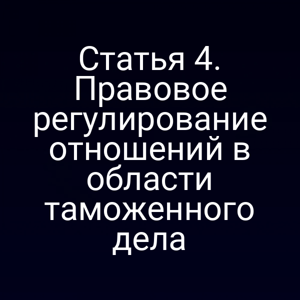 Статья 4. Правовое регулирование отношений в области таможенного дела