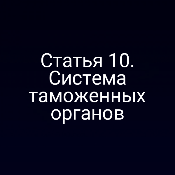 Статья 10. Система таможенных органов