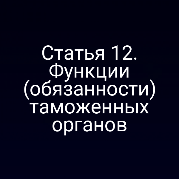 Статья 12. Функции (обязанности) таможенных органов