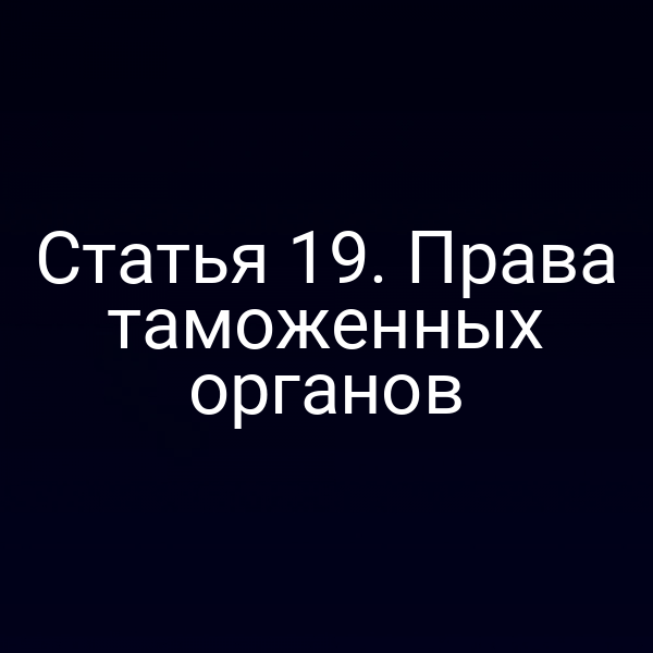 Статья 19. Права таможенных органов