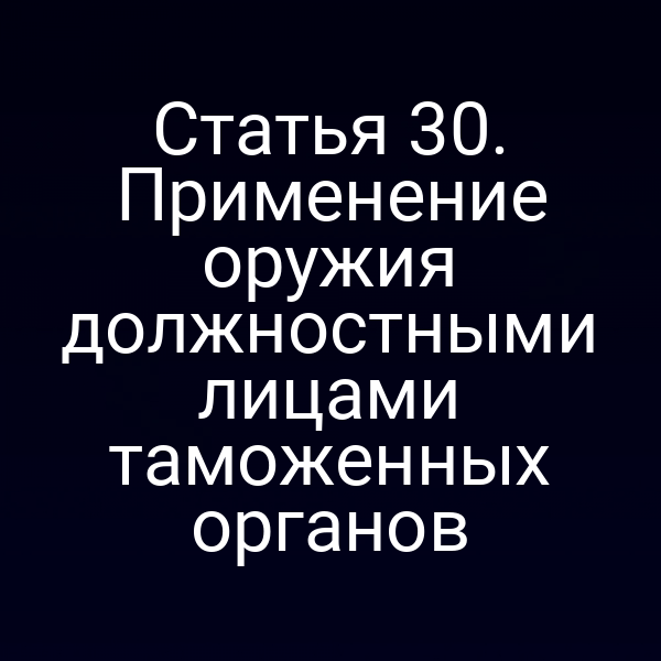 Статья 30. Применение оружия должностными лицами таможенных органов