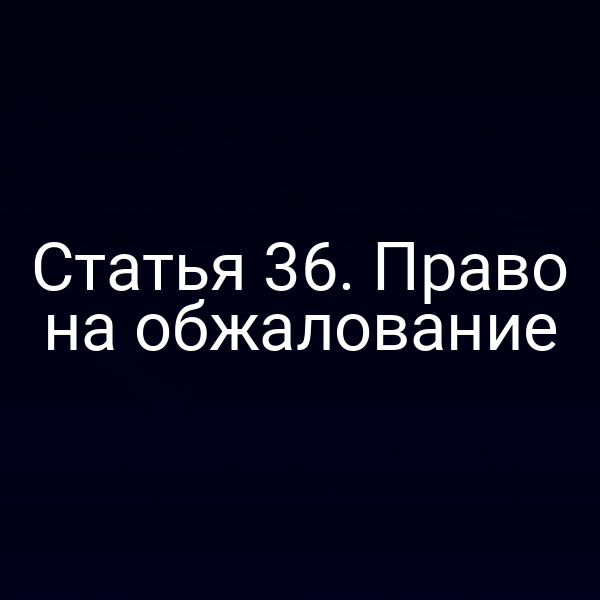 Статья 36. Право на обжалование