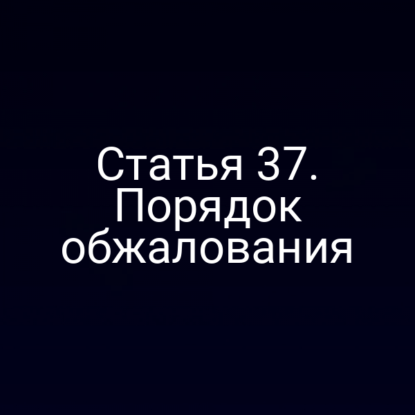 Статья 37. Порядок обжалования