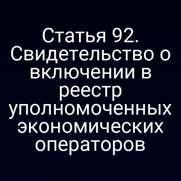 Статья 92. Свидетельство о включении в реестр уполномоченных экономических операторов