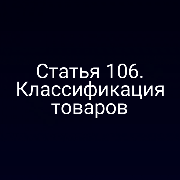 Статья 106. Классификация товаров