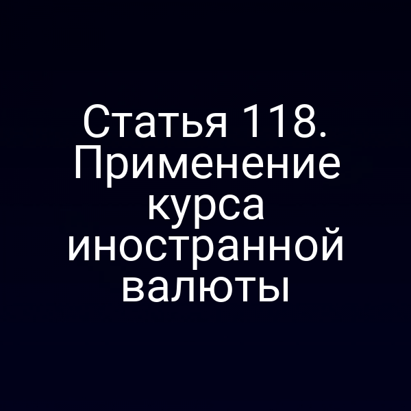 Статья 118. Применение курса иностранной валюты