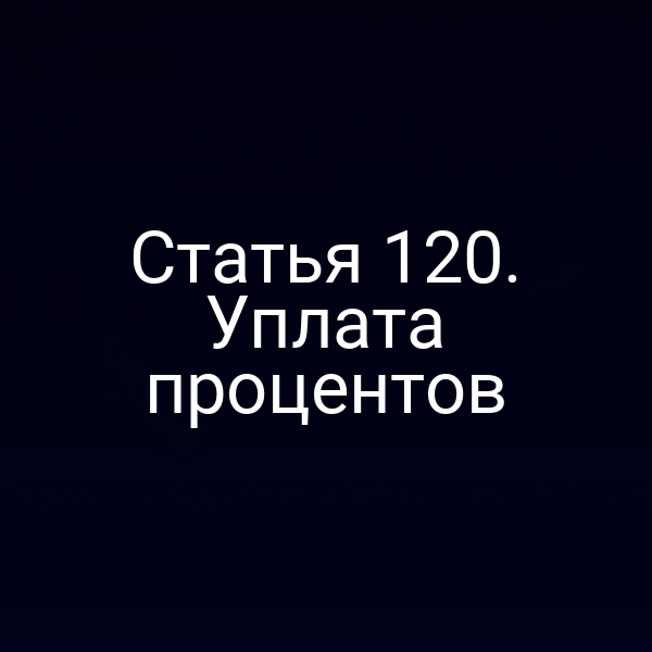Статья 120. Уплата процентов
