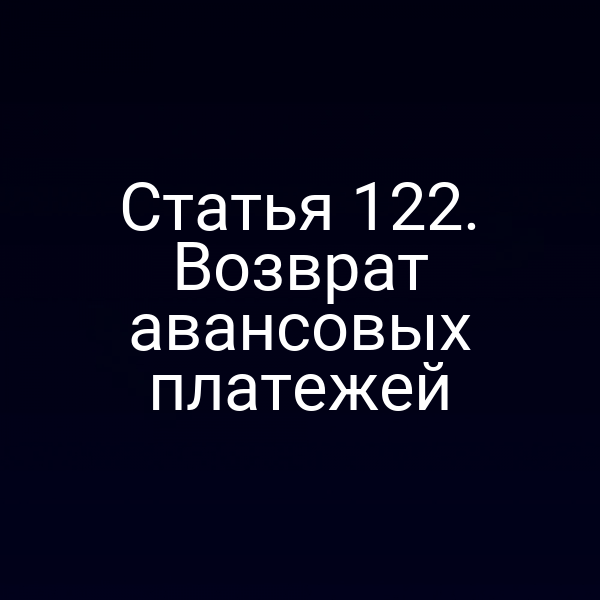 Статья 122. Возврат авансовых платежей