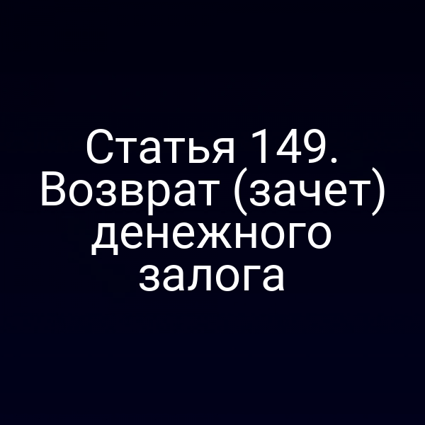 Статья 149. Возврат (зачет) денежного залога
