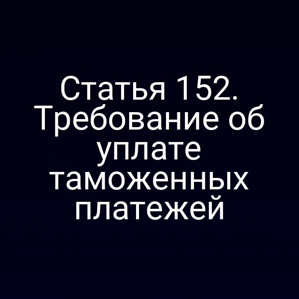 Статья 152. Требование об уплате таможенных платежей