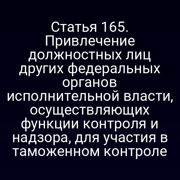 Статья 165. Привлечение должностных лиц других федеральных органов исполнительной власти, осуществляющих функции контроля и надзора, для участия в таможенном контроле