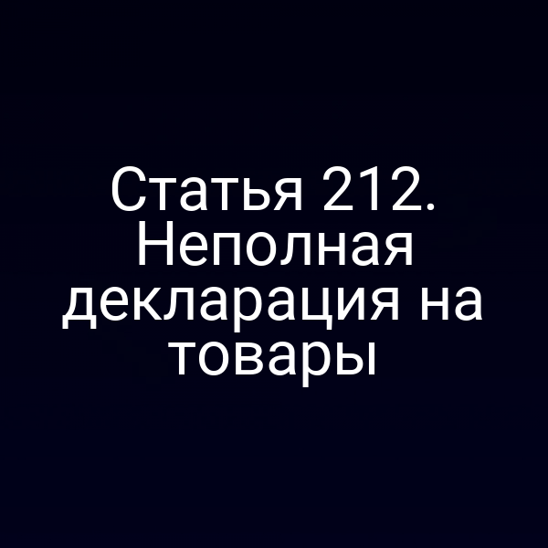 Статья 212. Неполная декларация на товары