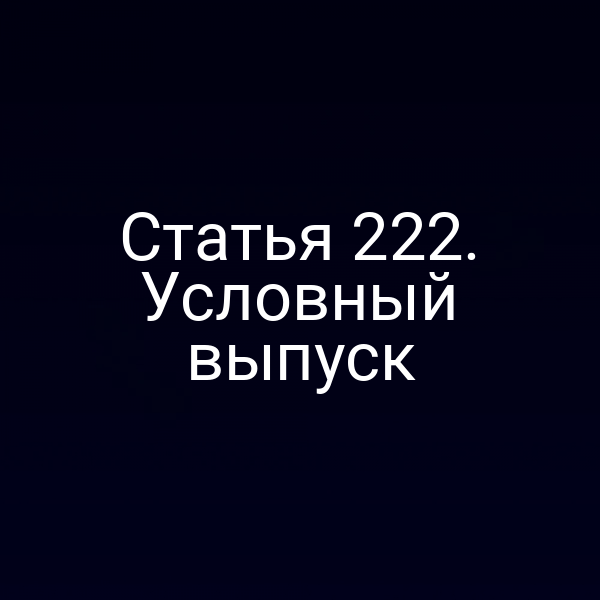 Статья 222. Условный выпуск