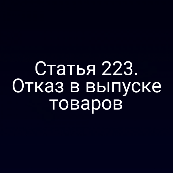 Статья 223. Отказ в выпуске товаров