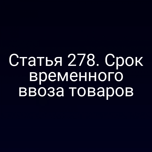 Статья 278. Срок временного ввоза товаров